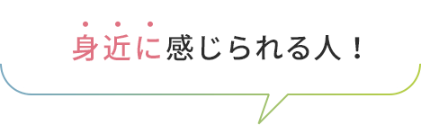 身近に感じられる人！